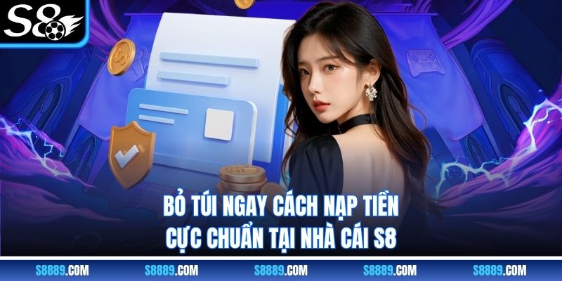 Bỏ túi ngay cách nạp tiền s8 cực chuẩn tại nhà cái S8