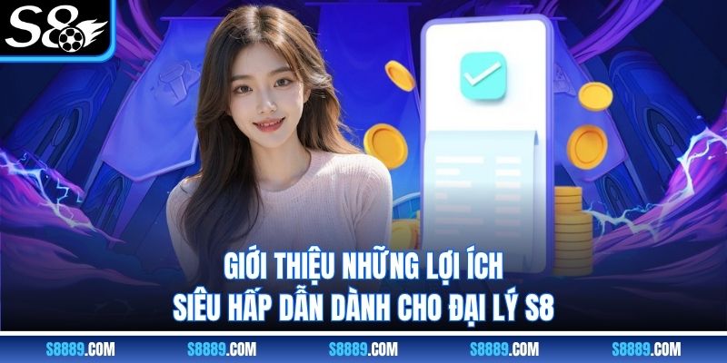 Giới thiệu những lợi ích siêu hấp dẫn dành cho đại lý S8 Giới thiệu những lợi ích siêu hấp dẫn dành cho đại lý S8