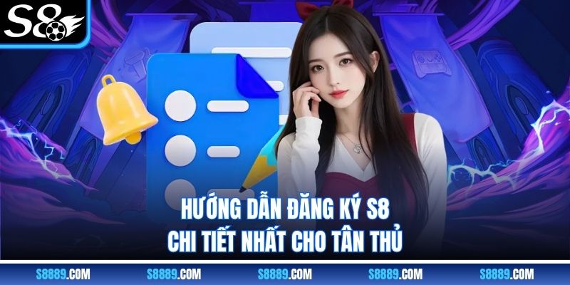 Hướng dẫn đăng ký S8 chi tiết nhất cho tân thủ