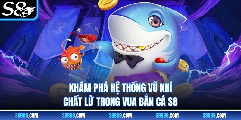 Khám phá hệ thống vũ khí chất lừ trong vua bắn cá S8