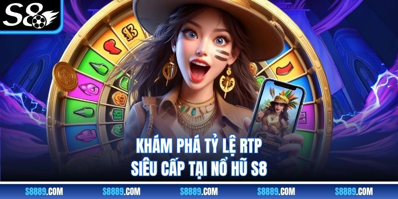 Khám phá tỷ lệ RTP siêu cấp tại nổ hũ S8