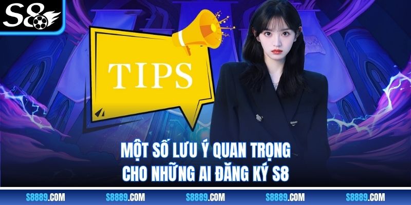 Một số lưu ý quan trọng cho những ai đăng ký S8