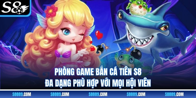 Phòng game bắn cá tiên S8 đa dạng phù hợp với mọi hội viên