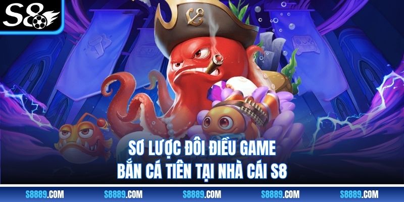 Sơ lược đôi điều game bắn cá tiên S8