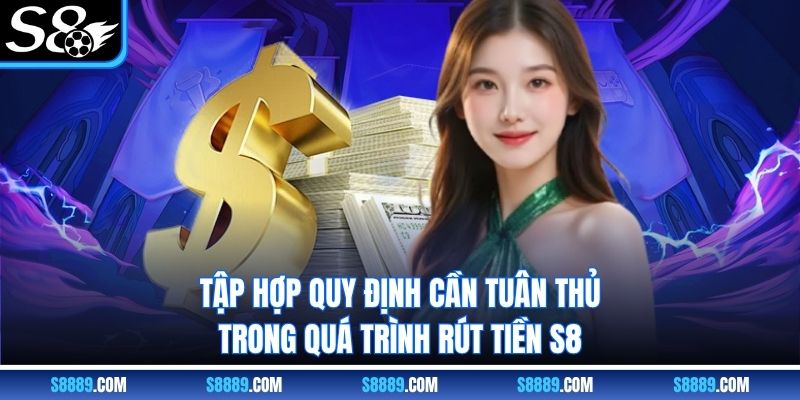 Tập hợp quy định cần tuân thủ trong quá trình rút tiền S8