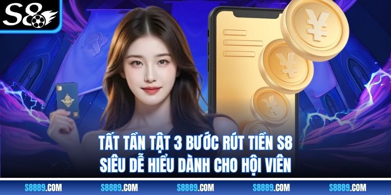 Tất tần tật 3 bước rút tiền S8 siêu dễ hiểu dành cho hội viên