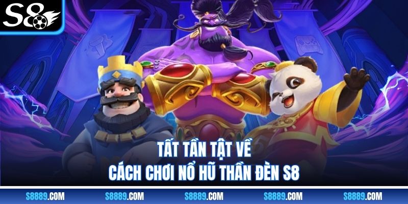 Tất tần tật về cách chơi nổ hũ thần đèn S8