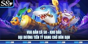 Vua Bắn Cá S8 - Kho Báu Đại Dương Tiền Tỷ Đang Chờ Đón Bạn